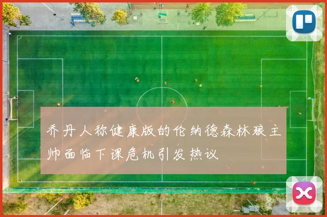 乔丹人称健康版的伦纳德森林狼主帅面临下课危机引发热议