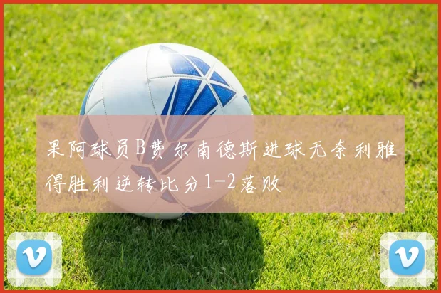 果阿球员B费尔南德斯进球无奈利雅得胜利逆转比分1-2落败