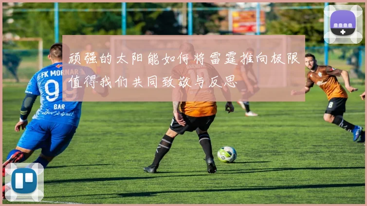顽强的太阳能如何将雷霆推向极限值得我们共同致敬与反思
