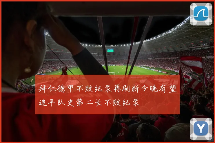 拜仁德甲不败纪录再刷新今晚有望追平队史第二长不败纪录
