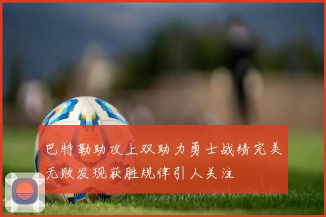 巴特勒助攻上双助力勇士战绩完美无败发现获胜规律引人关注
