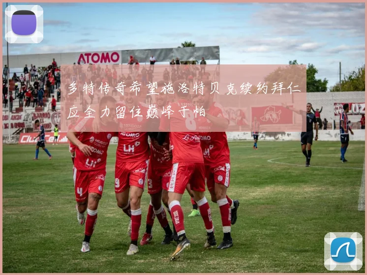 多特传奇希望施洛特贝克续约拜仁应全力留住巅峰于帕