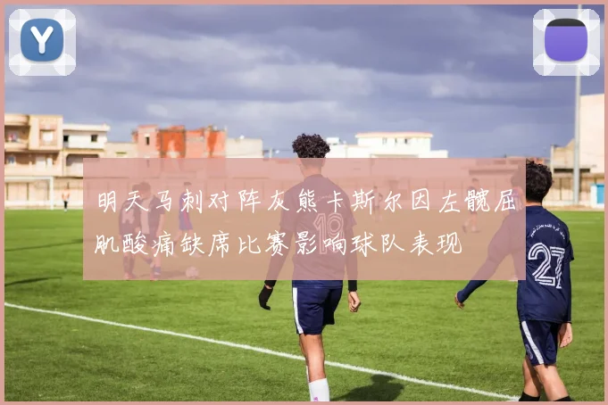 明天马刺对阵灰熊卡斯尔因左髋屈肌酸痛缺席比赛影响球队表现