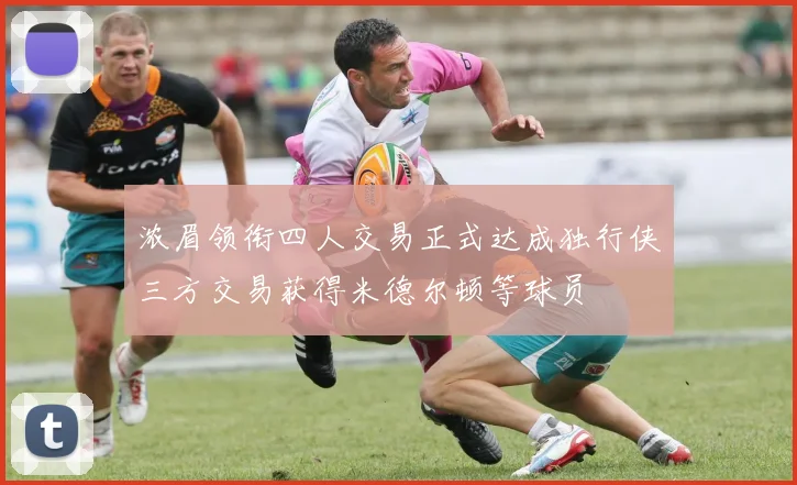 浓眉领衔四人交易正式达成独行侠三方交易获得米德尔顿等球员