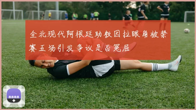 全北现代阿根廷助教因拉眼角被禁赛五场引发争议是否冤屈