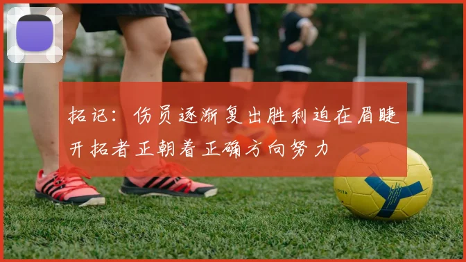 拓记：伤员逐渐复出胜利迫在眉睫开拓者正朝着正确方向努力