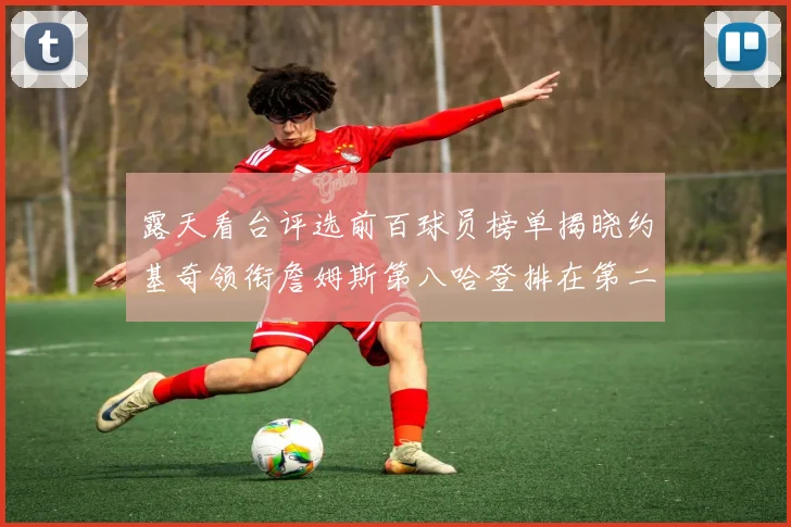 露天看台评选前百球员榜单揭晓约基奇领衔詹姆斯第八哈登排在第二十四位