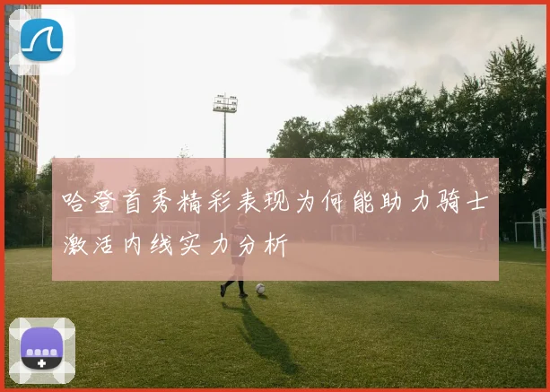 哈登首秀精彩表现为何能助力骑士激活内线实力分析