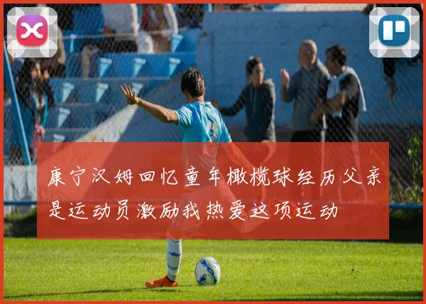 康宁汉姆回忆童年橄榄球经历父亲是运动员激励我热爱这项运动