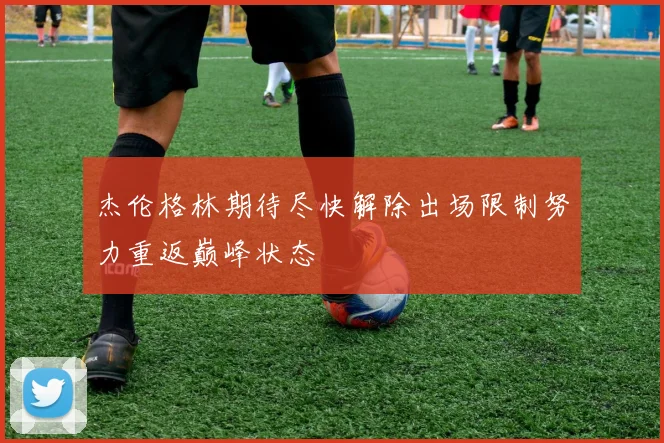 杰伦格林期待尽快解除出场限制努力重返巅峰状态